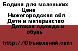Бодики для маленьких. › Цена ­ 1 000 - Нижегородская обл. Дети и материнство » Детская одежда и обувь   
